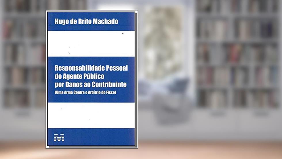 Responsabilidade pessoal do agente público por danos ao contribuinte - 1 ed./2017: (uma Arma Contra o Arbítrio do Fisco), do autor Hugo de Brito Machado