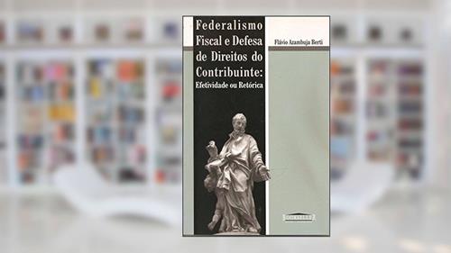 Capa de Federalismo Fiscal e Defesa de Direitos do Contribuinte. Efetividade e Retórica, do autor Flávio de Azambuja Berti