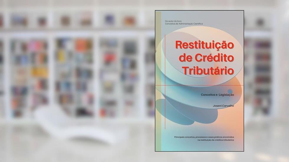 Restituição de Crédito Tributário: Conceitos e Legislação, do autor Joseni Carvalho Ramos
