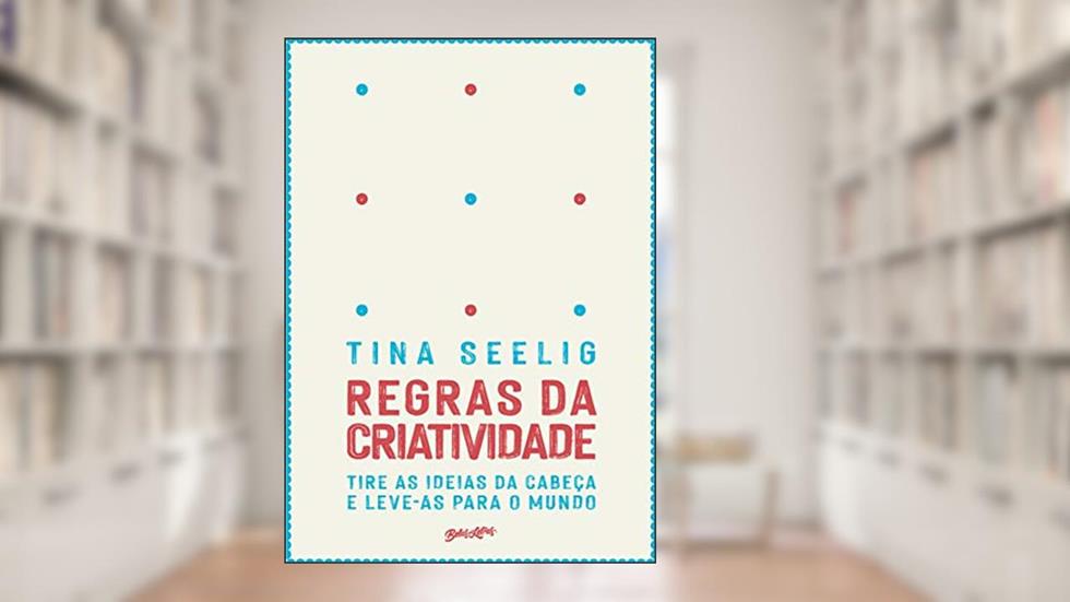 Regras da criatividade: Tire as ideias da cabeça e leve-as para o mundo, do autor Tina Seeling