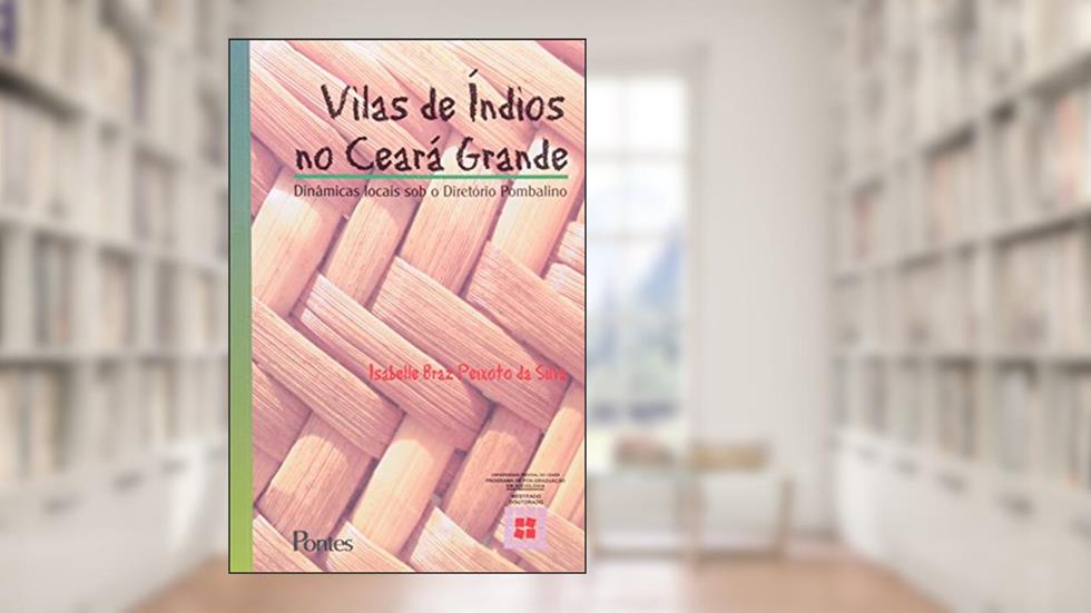 Vilas de Índios no Ceará Grande. Dinâmicas Locais o Diretório Pombalino, do autor Isabelle Braz Peixoto da Silva