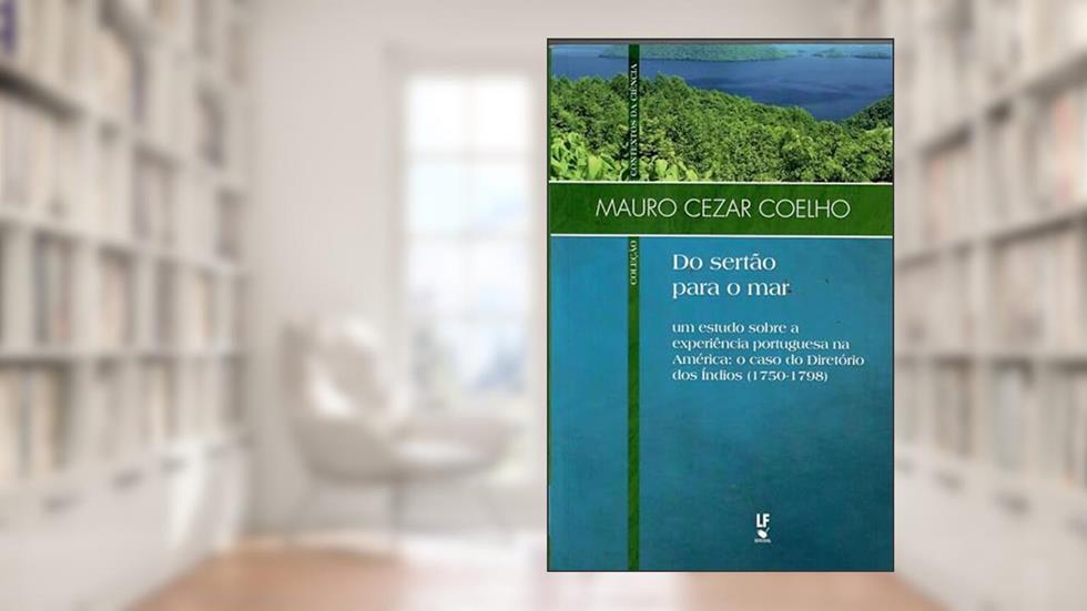 Do sertão para o mar: um estudo sobre a experiência portuguesa na América: o caso do Diretório dos Índios (1750-1798), do autor Mauro Cesar Coelho