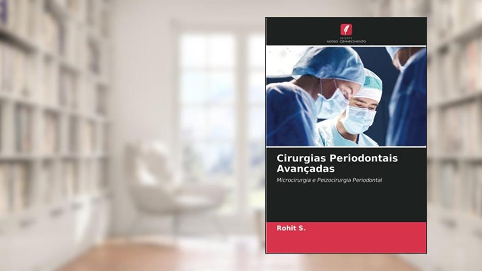 Cirurgias Periodontais Avançadas: Microcirurgia e Peizocirurgia Periodontal, do autor Rohit S.