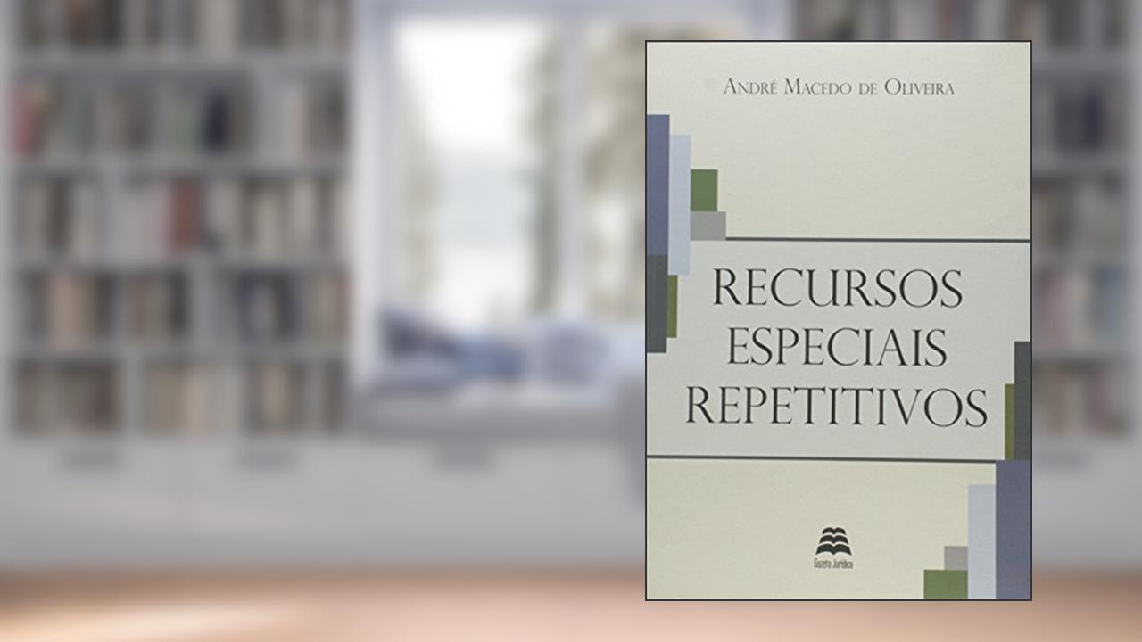 Recursos Especiais Repetitivos, do autor André Macedo de Oliveira