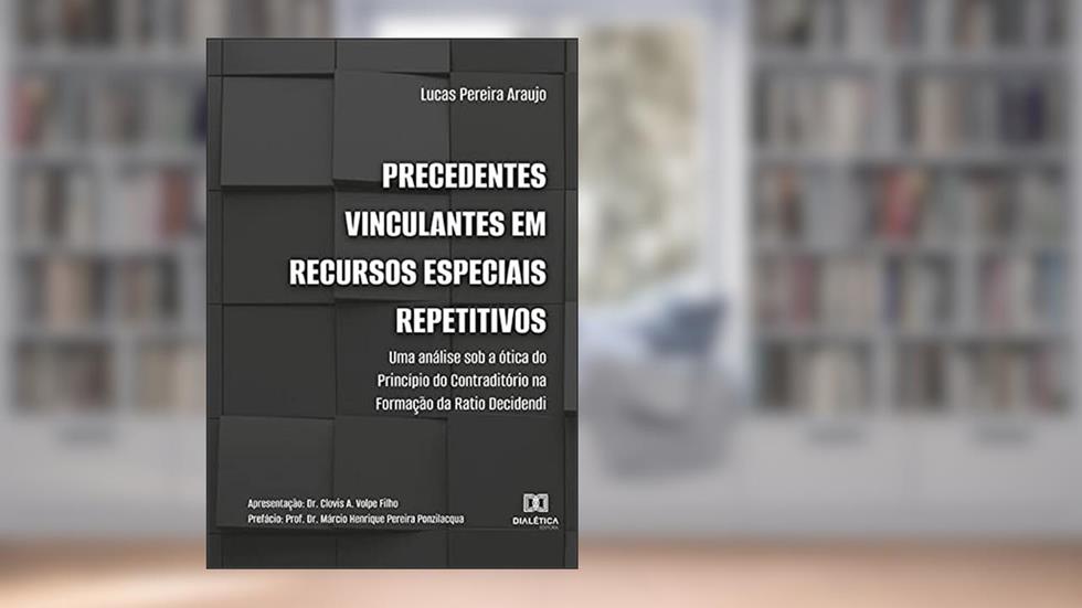 Precedentes vinculantes em recursos especiais repetitivos: uma análise sob a ótica do princípio do contraditório na formação da ratio decidendi, do autor Lucas Pereira Araujo