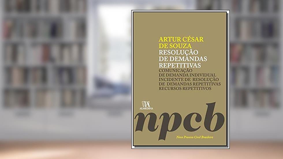 Resolução de Demandas Repetitivas: Comunicação de Demanda Individual, Incidente de Resolução de Demandas Repetitivas, Recursos Repetitivos, do autor Artur César de Souza