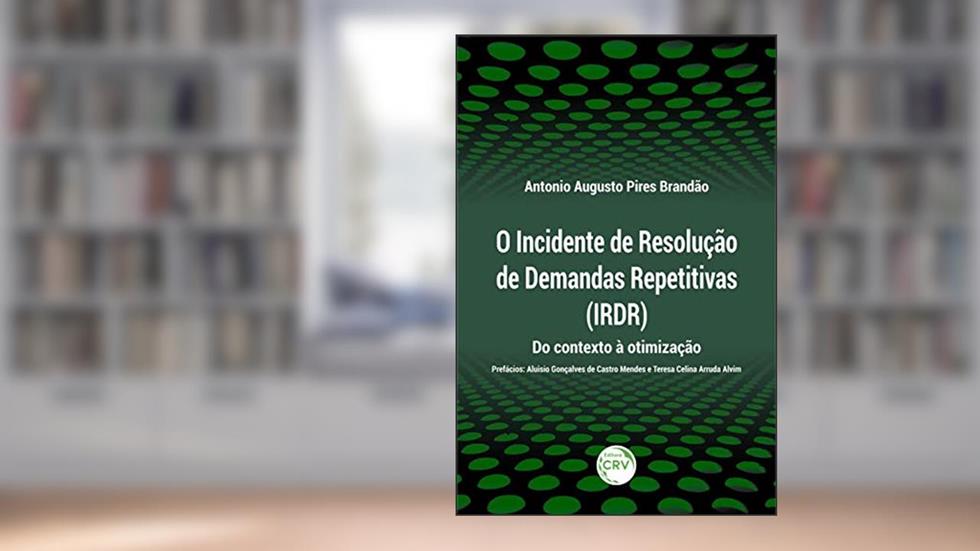 O incidente de resolução de demandas repetitivas (irdr): do contexto à otimização, do autor Antonio Augusto Pires Brandão