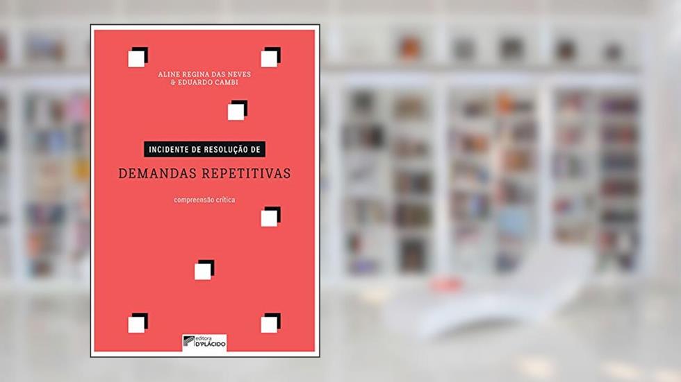 Incidente de Resolução de Demandas Repetitivas: Compreensão Crítica, do autor Aline Regina das Neves; Eduardo Cambi