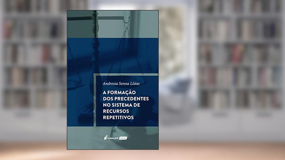 A formação dos precedentes no sistema de recursos repetitivos, do autor Andressa Senna Lísias