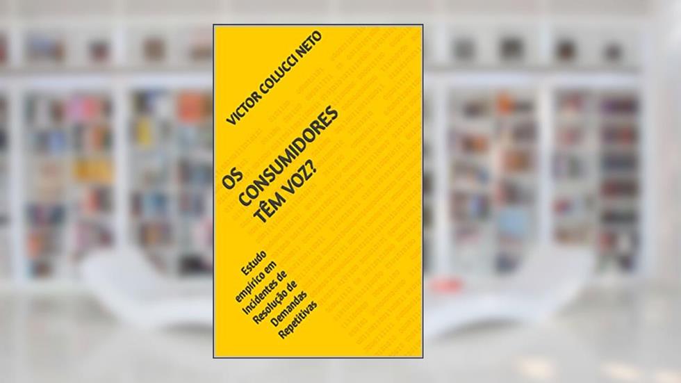 OS CONSUMIDORES TÊM VOZ? : Estudo empírico em Incidentes de Resolução de Demandas Repetitivas, do autor VICTOR COLUCCI NETO
