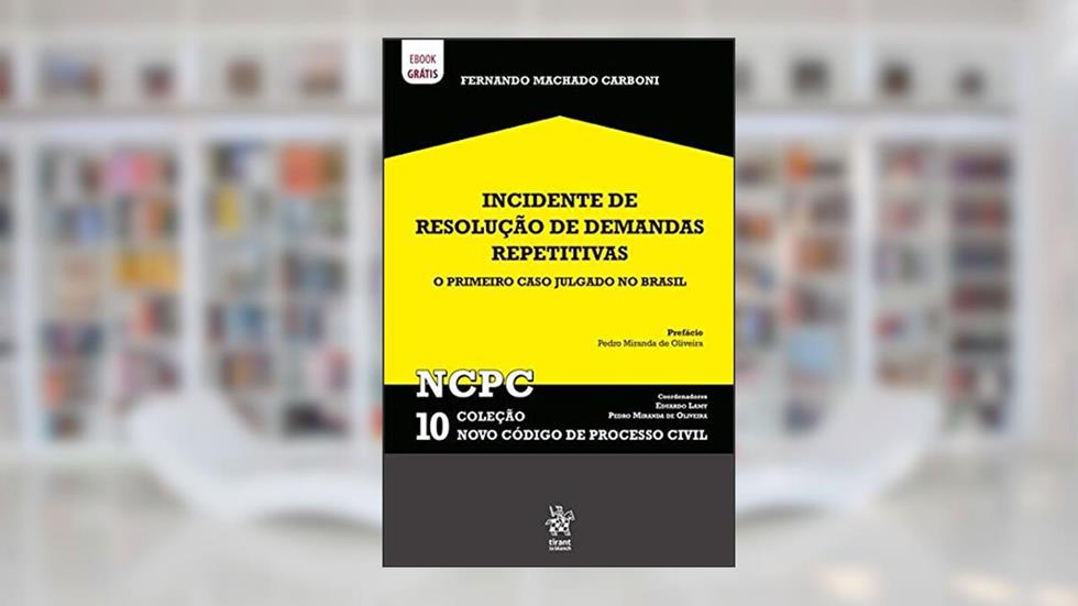 Incidente de Resolução de Demandas Repetitivas: o Primeiro Caso Julgado no Brasil Ncpc 10 (Volume 10), do autor Fernando Machado Carboni