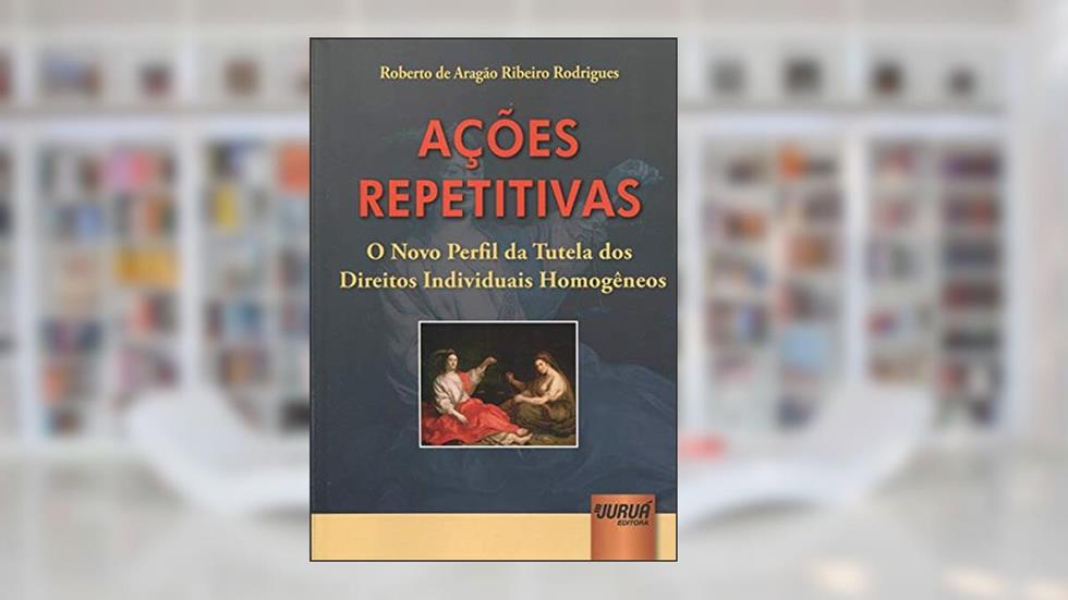 Ações Repetitivas - O Novo Perfil da Tutela dos Direitos Individuais Homogêneos, do autor Roberto de Aragão Ribeiro Rodrigues