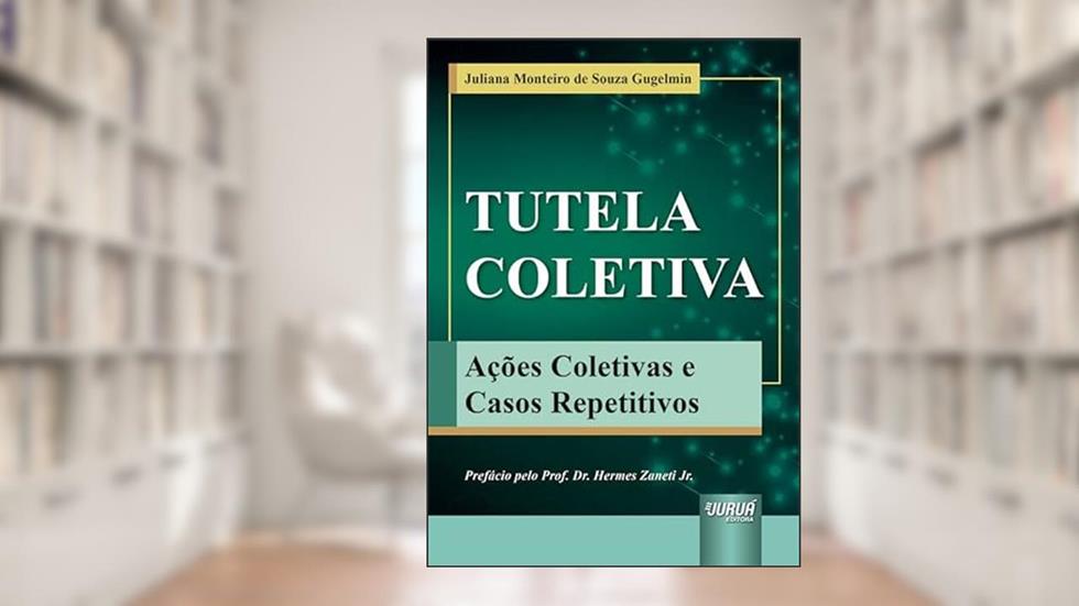 Tutela Coletiva - Ações Coletivas e Casos Repetitivos, do autor Juliana Monteiro de Souza Gugelmin