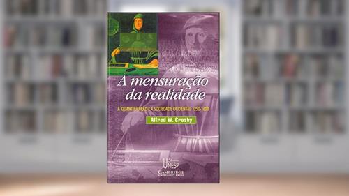 Capa de A mensuração da realidade: A quantificação e a sociedade ocidental - 1250/1600, do autor Alfred W. Crosby