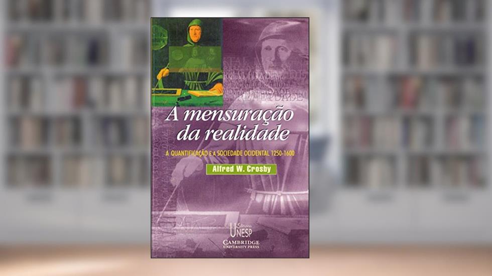 A mensuração da realidade: A quantificação e a sociedade ocidental - 1250/1600, do autor Alfred W. Crosby