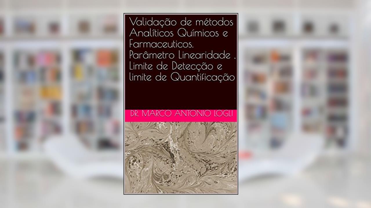 Validação de métodos Analíticos Químicos e Farmaceuticos. Parâmetro Linearidade , Limite de Detecção e limite de Quantificação, do autor Dr. Marco Antonio Logli