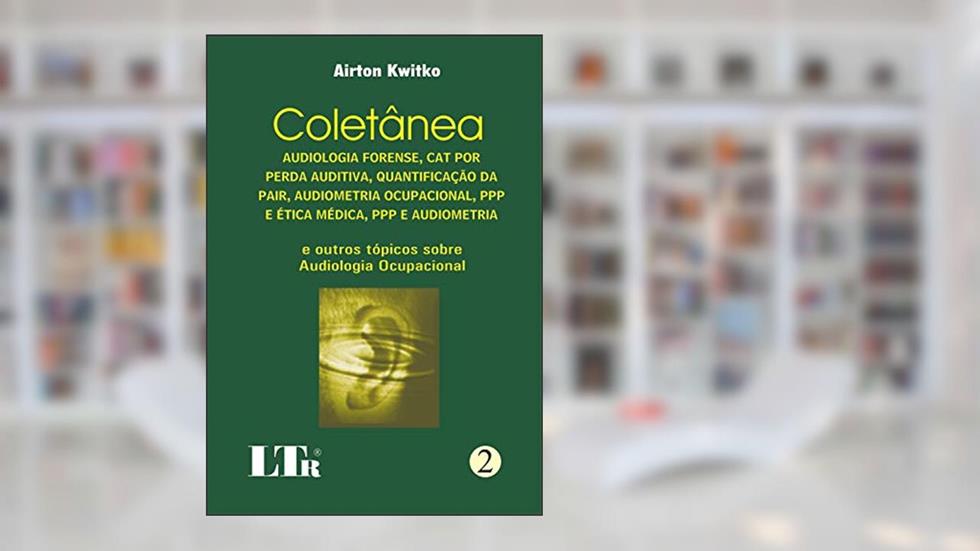Coletânea. Audiologia Forense. Cat por Perda Auditiva, Quantificação da Pair, Audiometria Ocupacional, Ppp e Ética Médica, Ppp e Audiometria - Numero 2, do autor Airton Kwitko