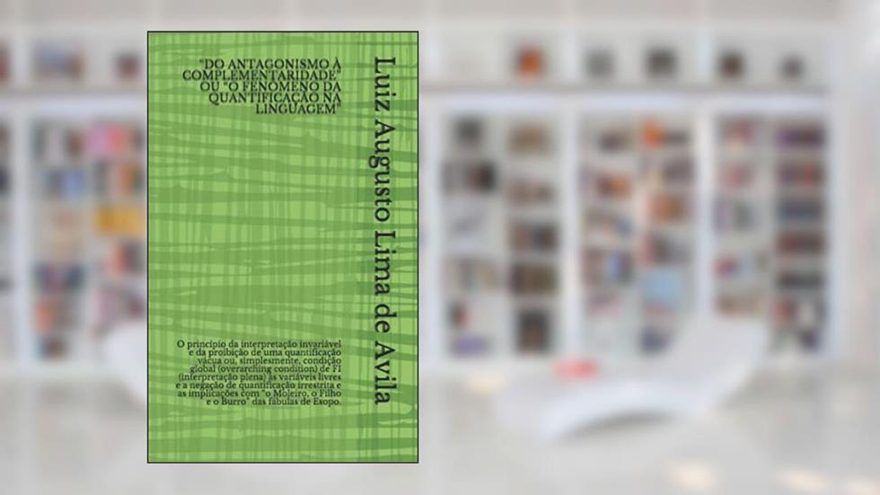"Do Antagonismo À Complementaridade" Ou "O Fenômeno Da Quantificação Na Linguagem": O princípio da interpretação invariável e da proibição de uma ... condition) de FI (interpretação plena) às, do autor Luiz Augusto Lima de Avila