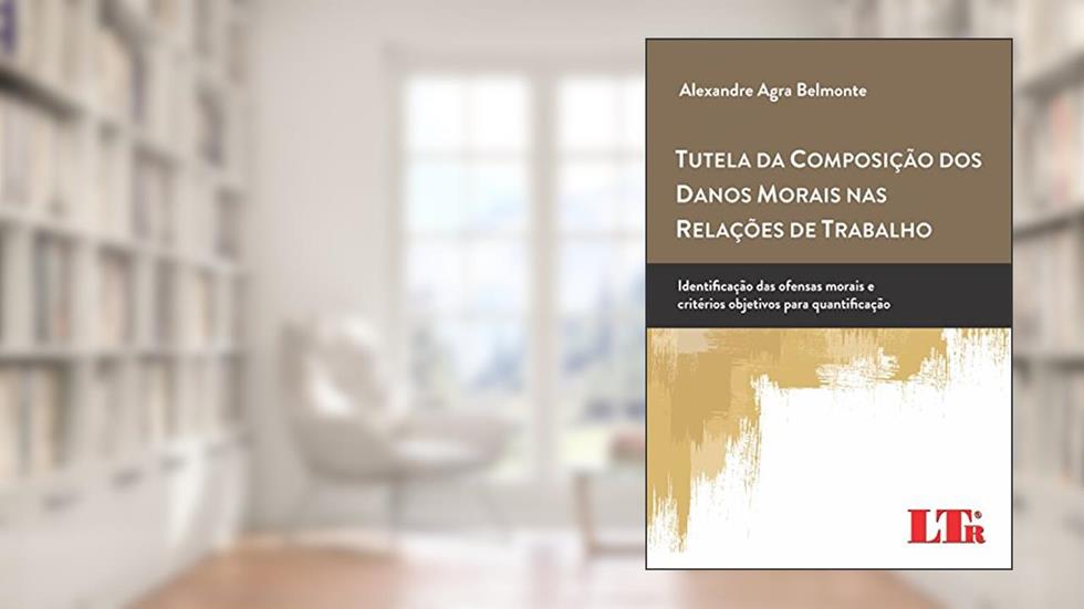 Tutela Da Composição Dos Danos Morais Nas Relações De Trabalho: Identificação Das Ofensas Morais E Critérios Objetivos Para Quantificação, do autor Alexandre Agra Belmonte
