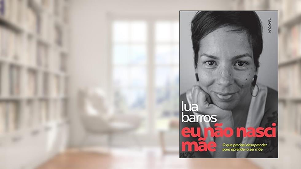 Eu não nasci mãe: O que precisei desaprender para aprender a ser mãe, do autor Lua Barros