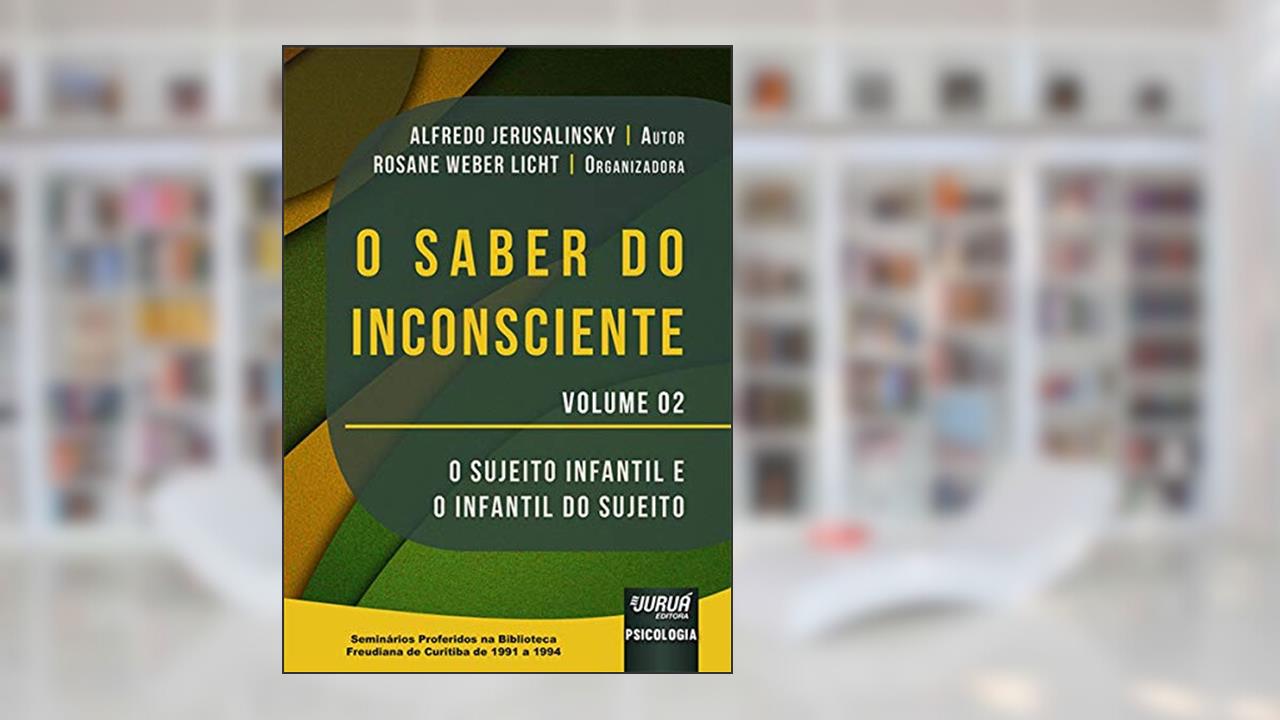 Saber do Inconsciente, O - Volume 02 - O Sujeito Infantil e o Infantil do Sujeito - Seminários Proferidos na Biblioteca Freudiana de Curitiba de 1991 a 1994, do autor Alfredo Jerusalinsky