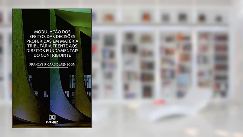 Modulação dos Efeitos das Decisões Proferidas em Matéria Tributária: frente aos Direitos Fundamentais do Contribuinte, do autor Francys Ricardo Menegon