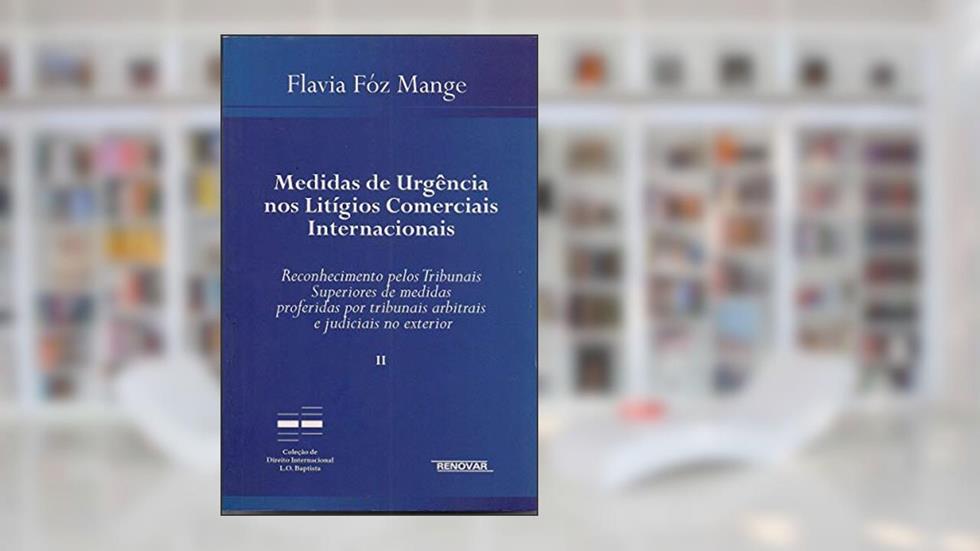 Medidas de Urgência nos Litígios Comerciais Internacionais: Reconhecimento Pelos Tribunais Superiores de Medidas Proferidas por Tribunais Arbitrais e Judiciais no Exterior (Volume 2), do autor Flávia Fóz Mange