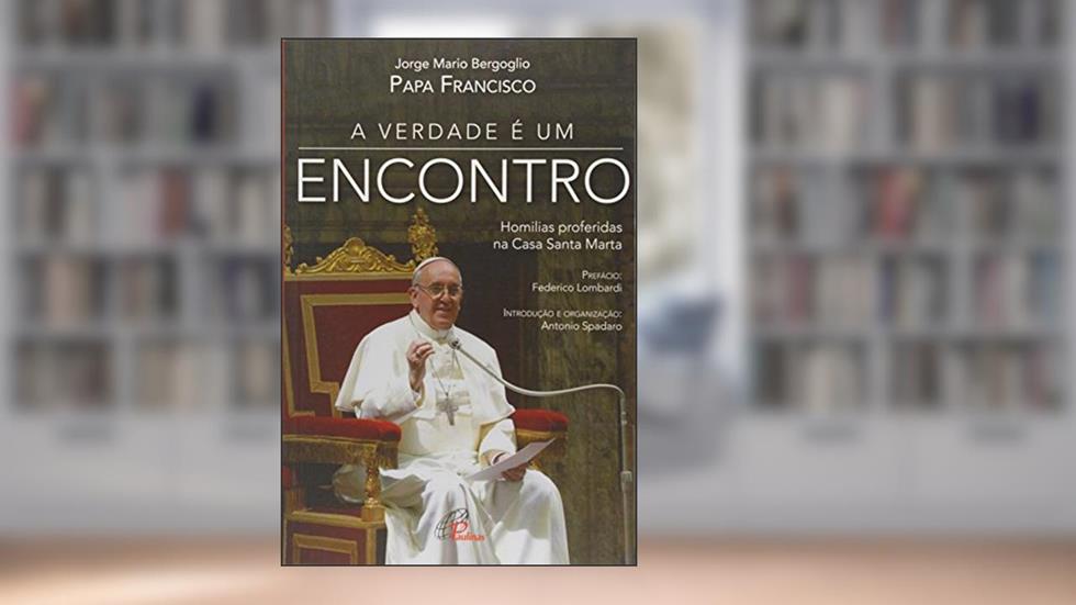 A verdade é um encontro: Homilias proferidas na Casa Santa Marta, do autor Jorge Mario Bergoglio