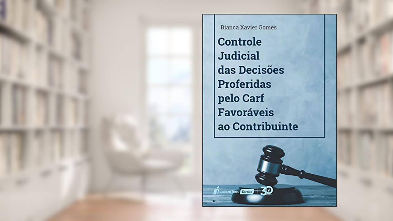 Controle Judicial Das Decisões Proferidas Pelo Carf Favoráveis Ao Contribuinte - 2019, do autor Bianca Xavier Gomes