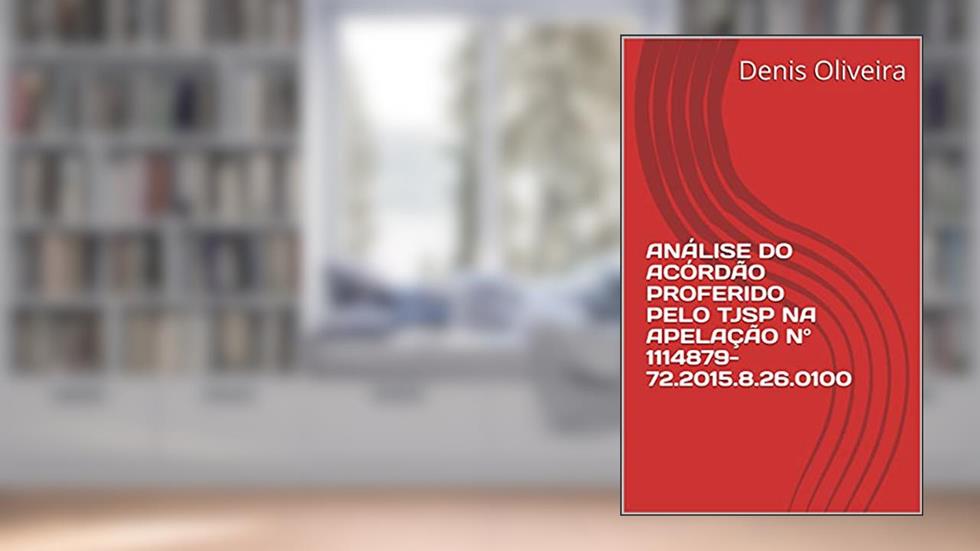 ANÁLISE DO ACÓRDÃO PROFERIDO PELO TJSP NA APELAÇÃO Nº 1114879-72.2015.8.26.0100, do autor Denis Oliveira