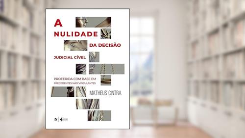 Capa de A nulidade da decisão judicial cível: proferida com base em precedentes não vinculantes, do autor Matheus Cintra