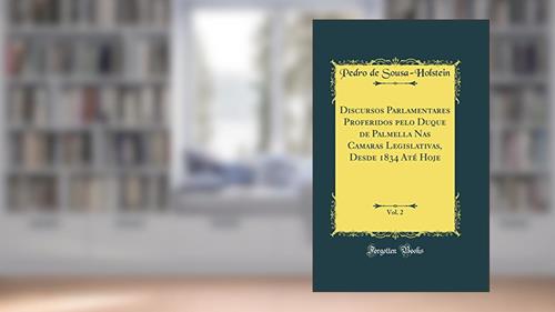 Capa de Discursos Parlamentares Proferidos pelo Duque de Palmella Nas Camaras Legislativas, Desde 1834 Até Hoje, Vol. 2 (Classic Reprint), do autor Pedro de Sousa-Holstein