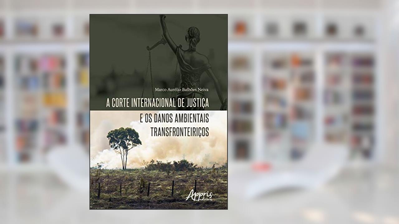 A corte internacional de justiça e os danos ambientais transfronteiriços, do autor Marco Aurélio Bulhões Neiva