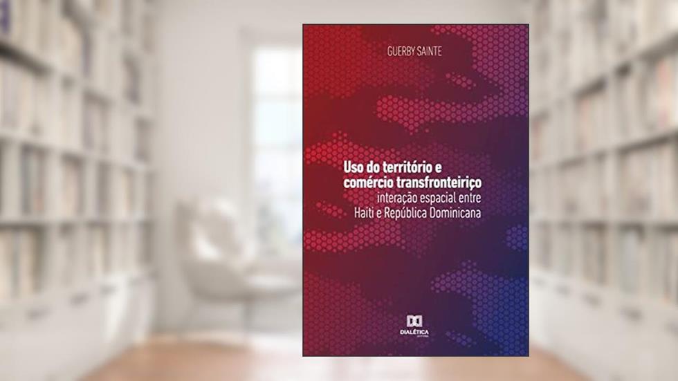 Uso do território e comércio transfronteiriço: interação espacial entre Haiti e República Dominicana, do autor Guerby Sainte