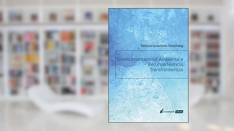 Direito Internacional Ambiental e Recursos Hídricos Transfronteiriços, do autor Patrícia Grazziotin Noschang