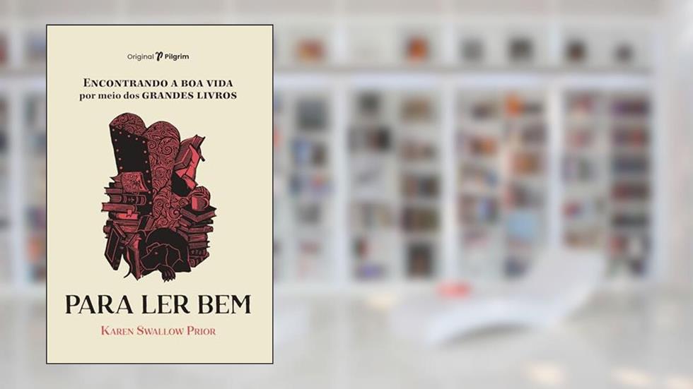 Para ler bem: Encontrando a boa Vida por Meio dos Grandes Livros, do autor Karen Swallow Prior