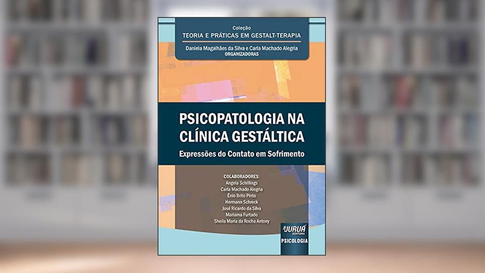 Psicopatologia na Clínica Gestáltica - Expressões do Contato em Sofrimento - Coleção Teoria e Práticas em Gestalt-Terapia, do autor Organizadoras: Daniela Magalhães da Silva e Carla Machado Alegria