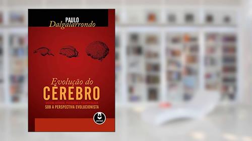 Capa de Evolução do Cérebro: Sistema Nervoso, Psicologia e Psicopatologia Sob a Perspectiva Evolucionista, do autor Paulo Dalgalarrondo
