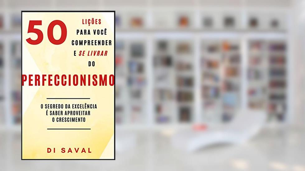 50 Lições para você compreender e se livrar do PERFECCIONISMO: O segredo da excelência é saber aproveitar o crescimento (Coleção Crescer e Transcender), do autor Di Saval