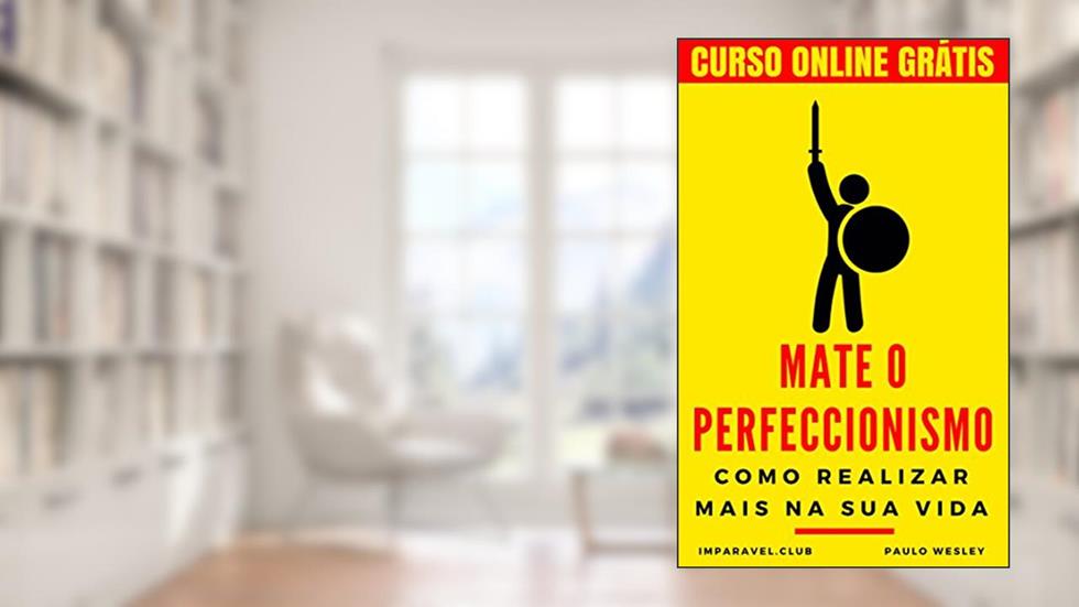 Mate o Perfeccionismo: Como Realizar Mais Na Sua Vida (Imparavel.club Livro 10), do autor Paulo Wesley