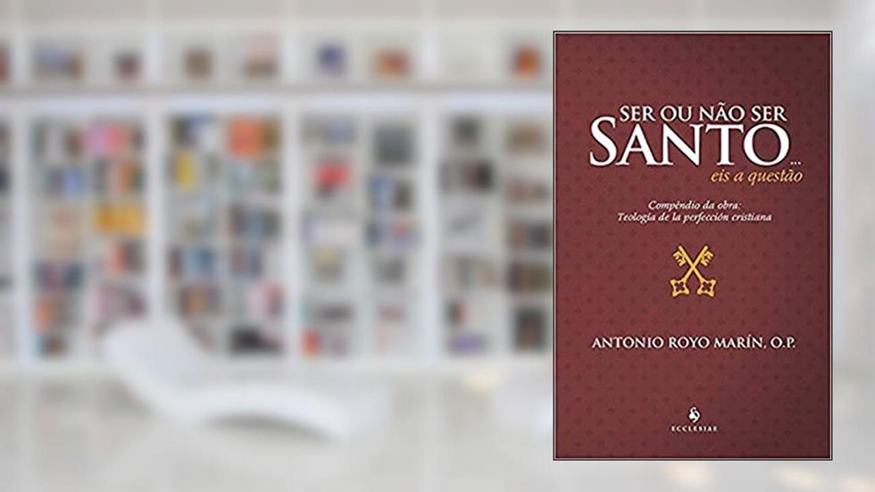 Ser ou Não ser Santo... eis a Questão - Compêndio da Obra: Teología de la Perfección Cristiana (2ª Edição): Compêndio da Obra: Teología de la Perfección Cristiana, do autor Antonio Royo Marín