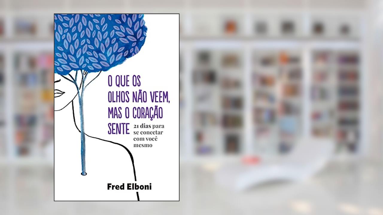 O que os olhos não veem, mas o coração sente: 21 dias para se conectar com você mesmo (Coleção Fred Elboni Livro 6), do autor Fred Elboni