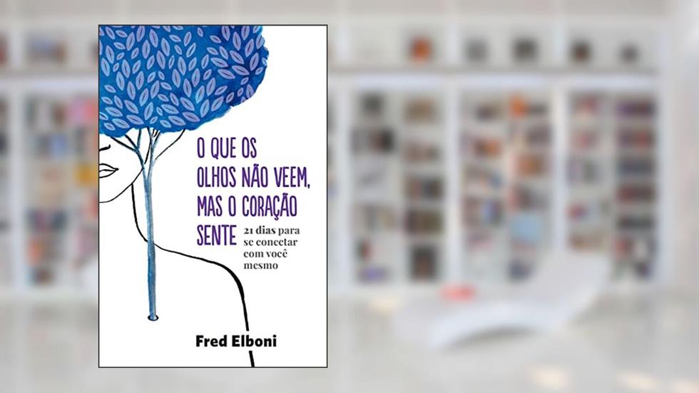 O que os olhos não veem, mas o coração sente: 21 dias para se conectar com você mesmo (Coleção Fred Elboni Livro 6), do autor Fred Elboni