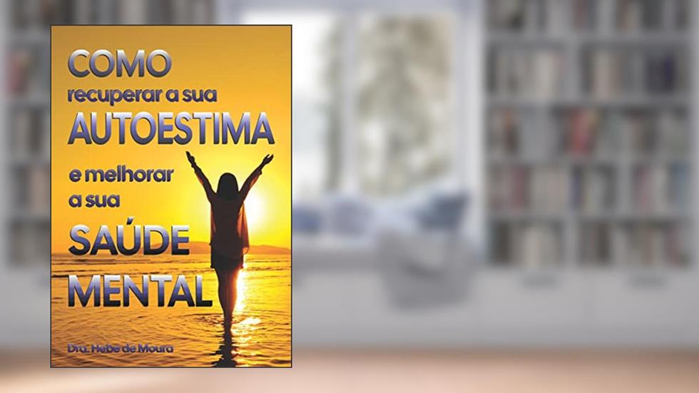 Como recuperar a sua Autoestima e melhorar a sua Saúde Mental, do autor Hebe de Moura