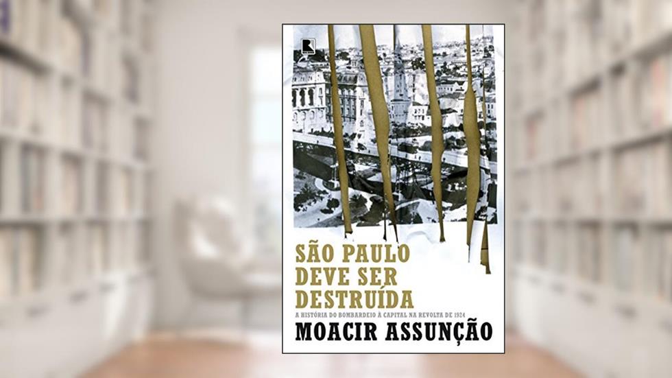 São Paulo deve ser destruída: a história do bombardeio à capital na revolta de 1924: A história do bombardeio à capital na revolta de 1924, do autor Moacir Assunção