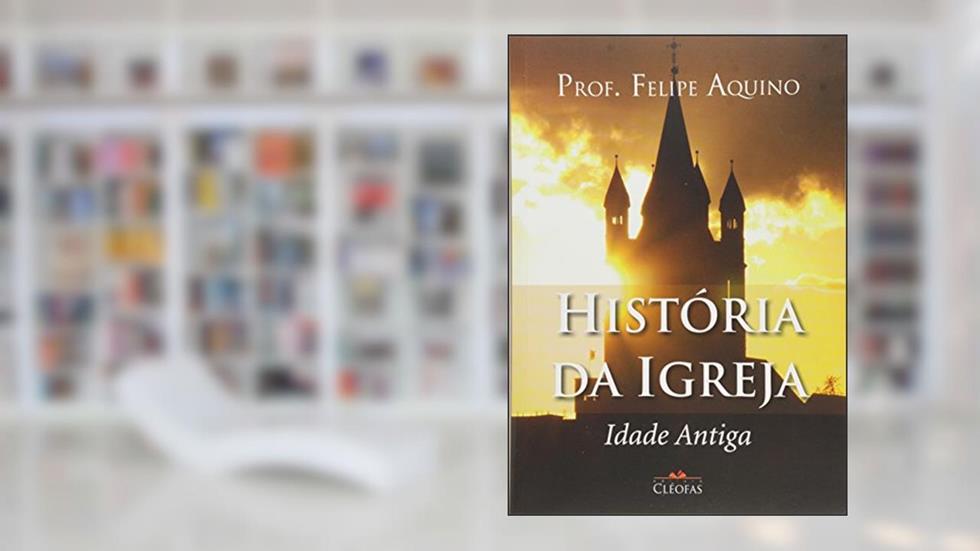 História da Igreja - Idade Antiga, do autor Felipe Aquino