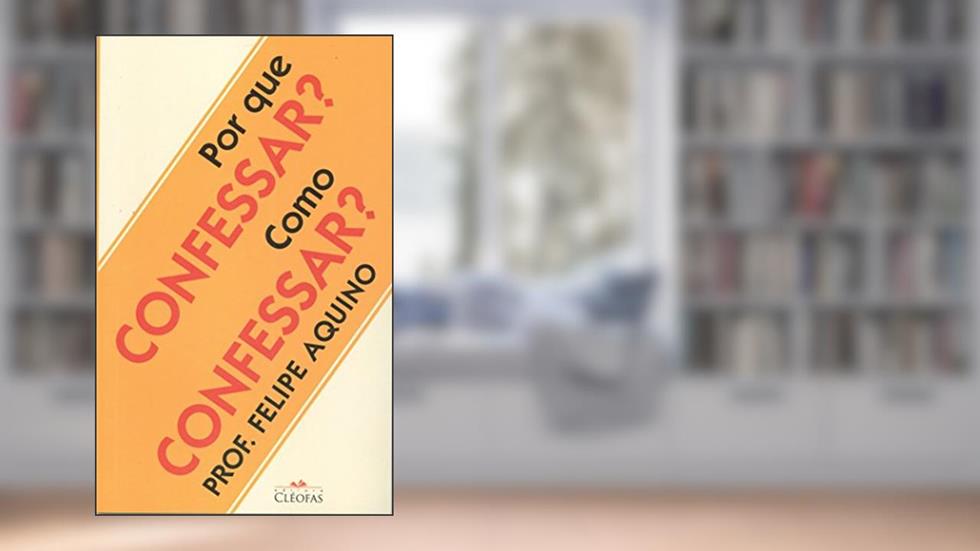 Por que Confessar? Como Confessar?, do autor Felipe Aquino