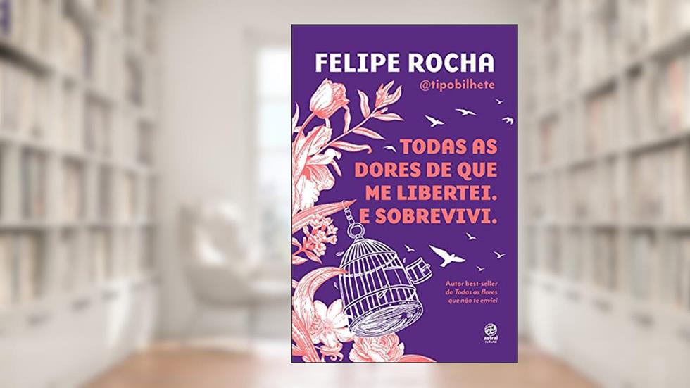 Todas as dores de que me libertei. E sobrevivi., do autor Felipe Rocha
