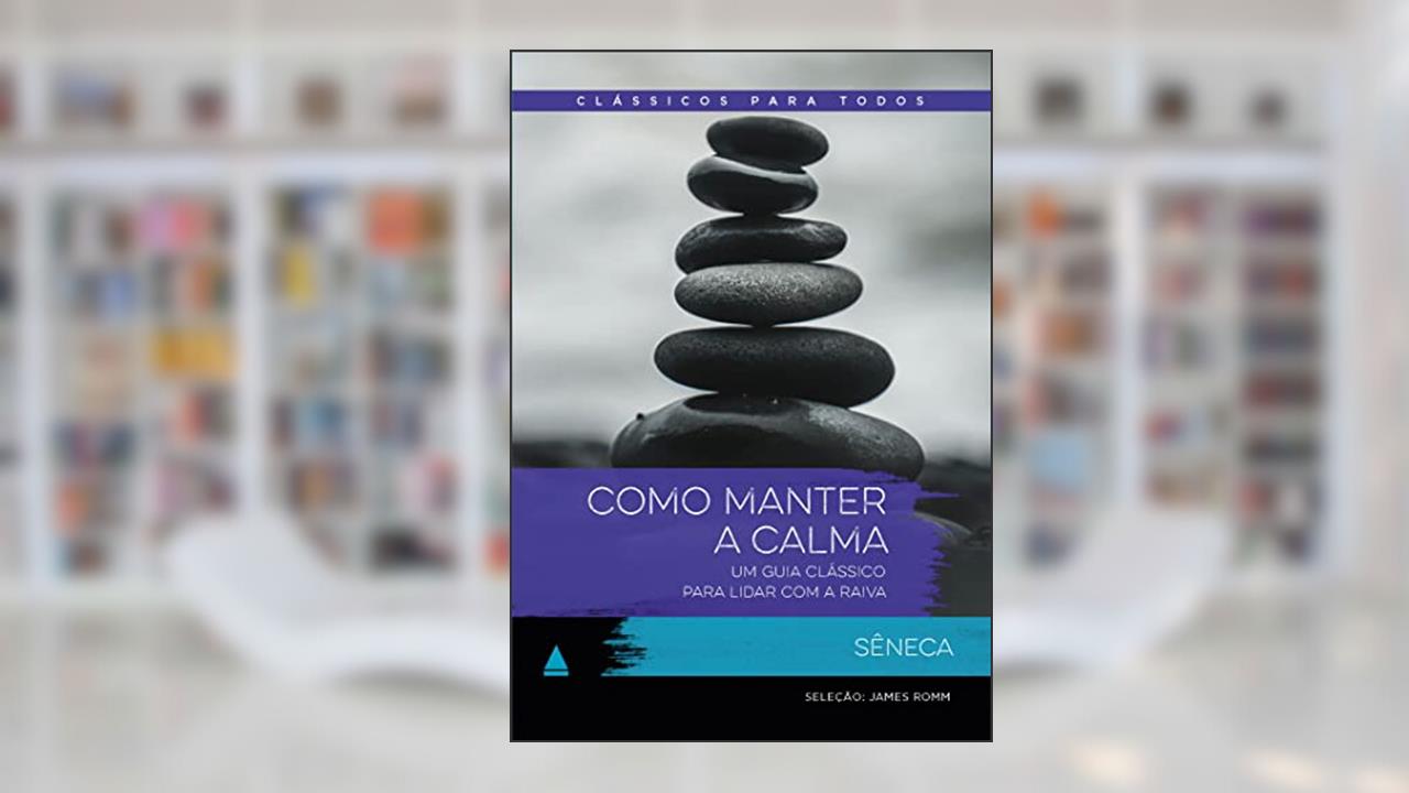 Como manter a calma: Um guia clássico para lidar com a raiva, do autor Sêneca