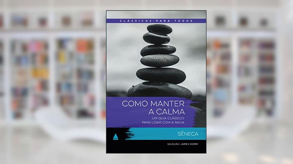 Como manter a calma: Um guia clássico para lidar com a raiva, do autor Sêneca